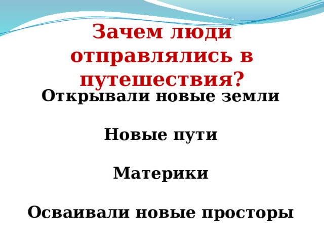 Зачем люди отправлялись в путешествия? Открывали новые земли Новые пути Материки Осваивали новые просторы 