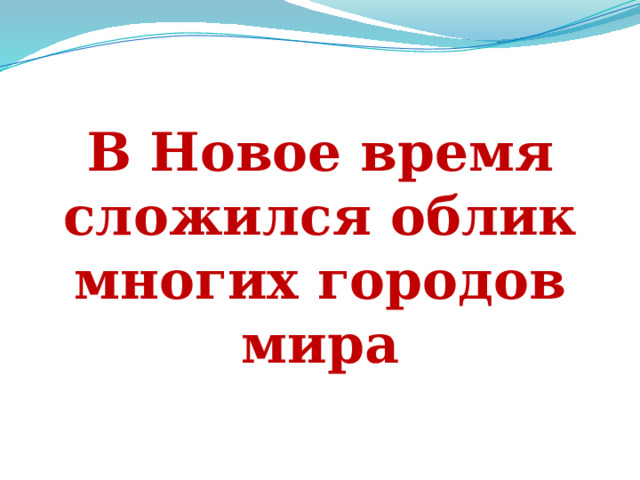 В Новое время сложился облик многих городов мира 