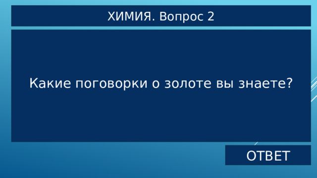 ХИМИЯ. Вопрос 2 Какие поговорки о золоте вы знаете? ОТВЕТ 