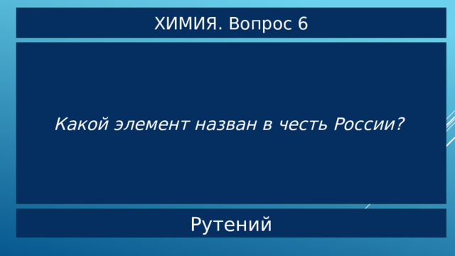 ХИМИЯ. Вопрос 6 Какой элемент назван в честь России?  Рутений 