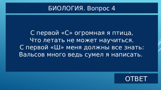 БИОЛОГИЯ. Вопрос 4 С первой «С» огромная я птица, Что летать не может научиться. С первой «Ш» меня должны все знать: Вальсов много ведь сумел я написать. ОТВЕТ 
