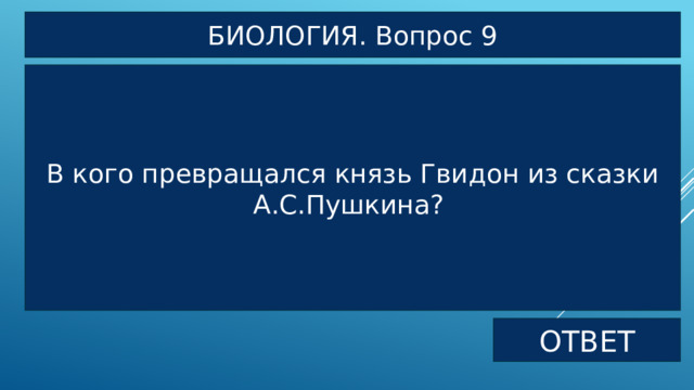 БИОЛОГИЯ. Вопрос 9 В кого превращался князь Гвидон из сказки А.С.Пушкина? ОТВЕТ 