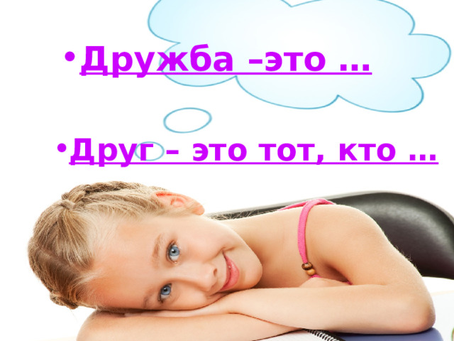 Дружба –это …   Друг – это тот, кто … 