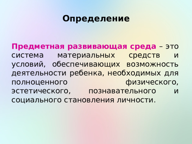 Определение Предметная развивающая среда – это система материальных средств и условий, обеспечивающих возможность деятельности ребенка, необходимых для полноценного физического, эстетического, познавательного и социального становления личности. 