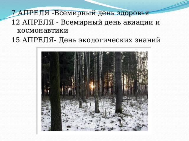 7 АПРЕЛЯ -Всемирный день здоровья 12 АПРЕЛЯ - Всемирный день авиации и космонавтики 15 АПРЕЛЯ- День экологических знаний 