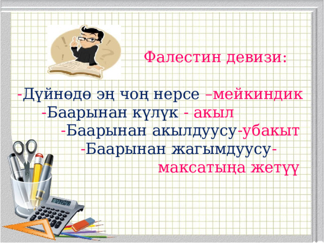  Фалестин девизи:   - Дүйнөдө эң чоң нерсе –мейкиндик  - Баарынан күлүк - акыл  - Баарынан акылдуусу -убакыт  - Баарынан жагымдуусу -  максатыңа жетүү    