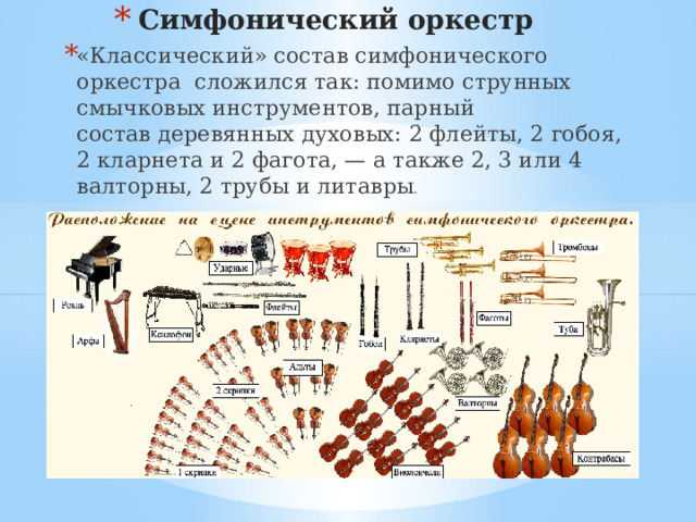 Симфонический оркестр «Классический» состав симфонического оркестра  сложился так: помимо струнных смычковых инструментов, парный состав деревянных духовых: 2 флейты, 2 гобоя, 2 кларнета и 2 фагота, — а также 2, 3 или 4 валторны, 2 трубы и литавры . 