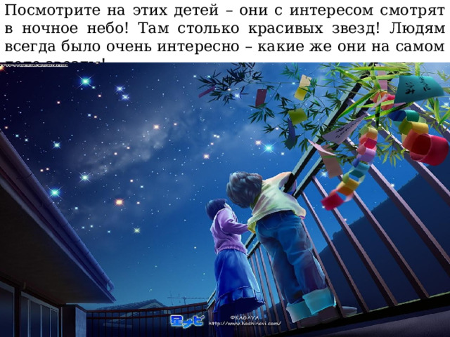 Посмотрите на этих детей – они с интересом смотрят в ночное небо! Там столько красивых звезд ! Людям всегда было очень интересно – какие же они на самом деле звезды! 