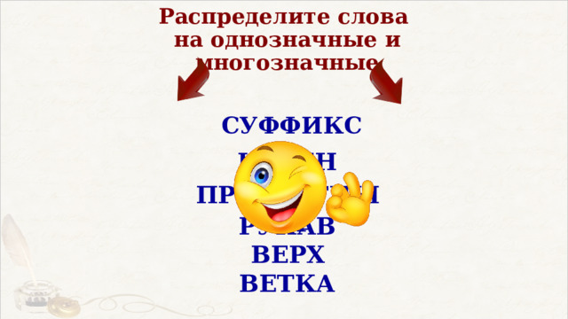 Распределите слова  на однозначные и многозначные СУФФИКС КОРЕНЬ ПРЕЛЕСТНЫЙ РУКАВ ВЕРХ ВЕТКА 