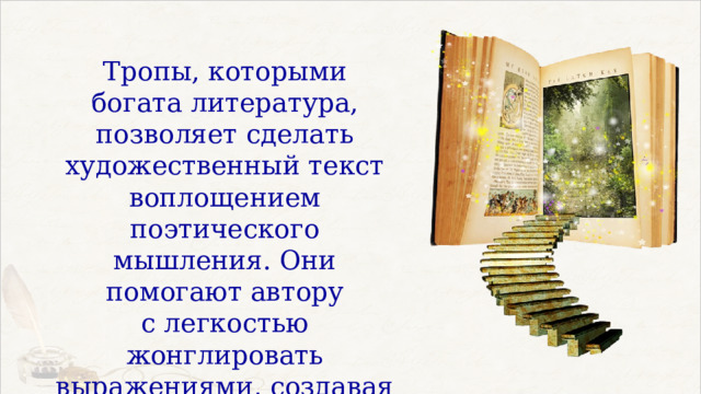 Тропы, которыми богата литература, позволяет сделать художественный текст воплощением поэтического мышления. Они помогают автору с легкостью жонглировать выражениями, создавая необычные сочетания слов. 