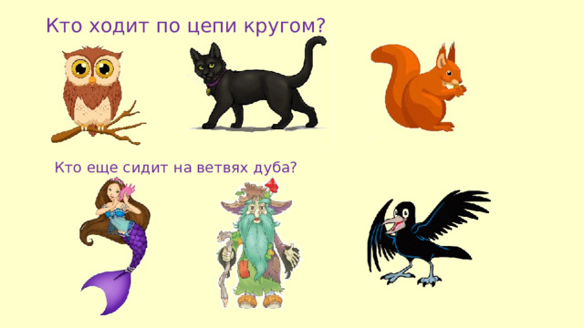 Кто ходит по цепи кругом? Кто еще сидит на ветвях дуба? 