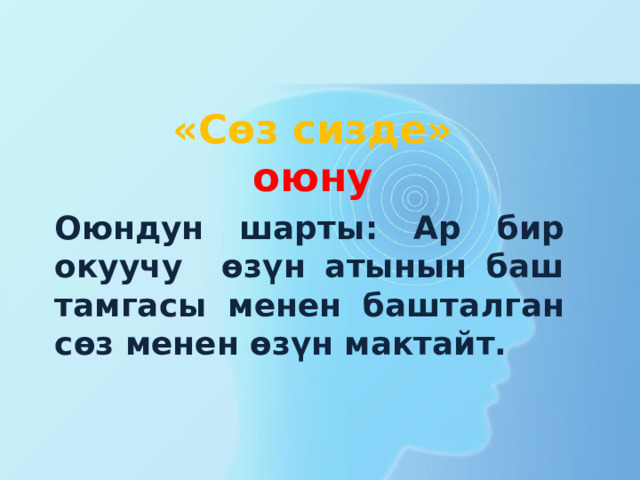 «Сөз сизде»  оюну Оюндун шарты: Ар бир окуучу өзүн атынын баш тамгасы менен башталган сөз менен өзүн мактайт. 