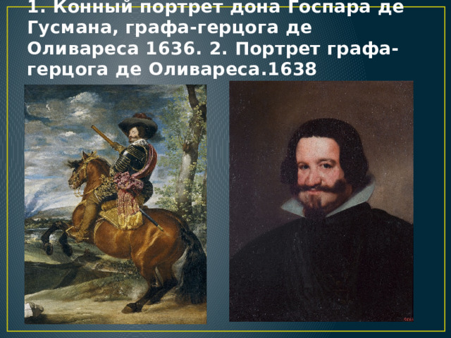1. Конный портрет дона Госпара де Гусмана, графа-герцога де Оливареса 1636. 2. Портрет графа-герцога де Оливареса.1638 