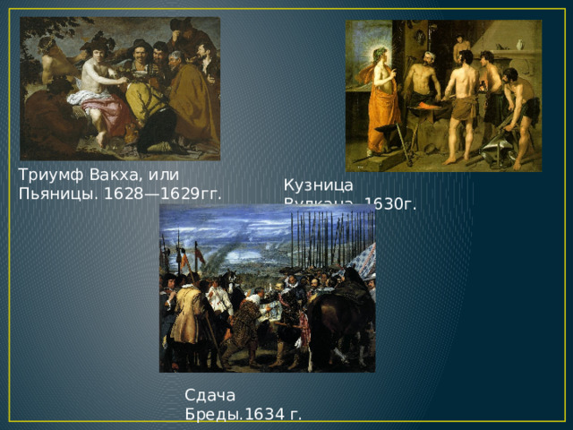 Триумф Вакха, или Пьяницы. 1628—1629гг. Кузница Вулкана. 1630г. Сдача Бреды.1634 г. 