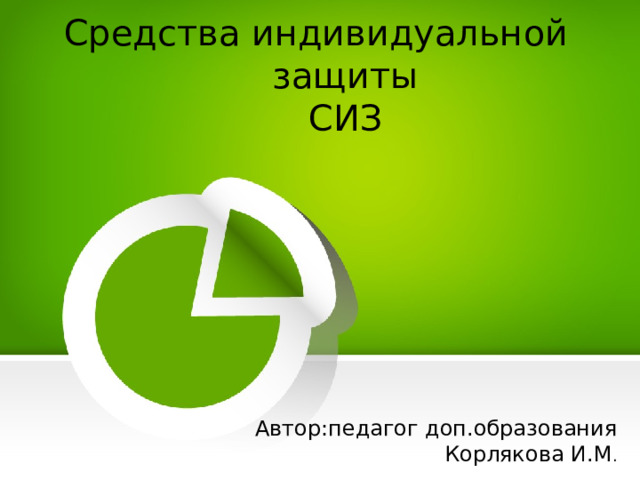 Средства индивидуальной защиты  СИЗ Автор:педагог доп.образования Корлякова И.М . 