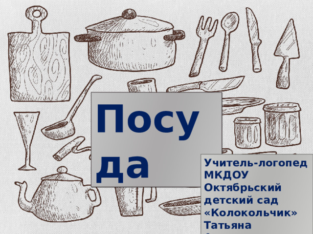 Посуда Учитель-логопед МКДОУ Октябрьский детский сад «Колокольчик» Татьяна Алексеевна Захарова 
