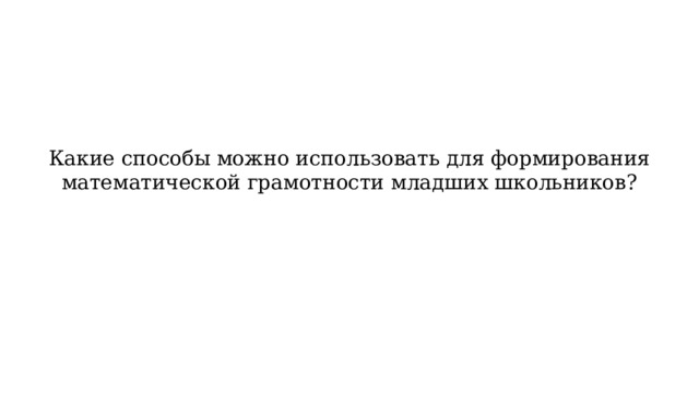 Какие способы можно использовать для формирования математической грамотности младших школьников? 