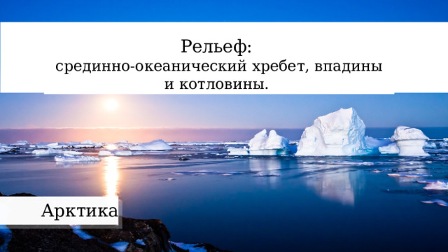 Рельеф: срединно-океанический хребет, впадины и котловины. Арктика 