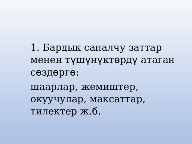 1. Бардык саналчу заттар менен т ү ш ү н ү кт ѳ рд ү атаган с ѳ зд ѳ рг ѳ : шаарлар, жемиштер, окуучулар, максаттар, тилектер ж.б. 