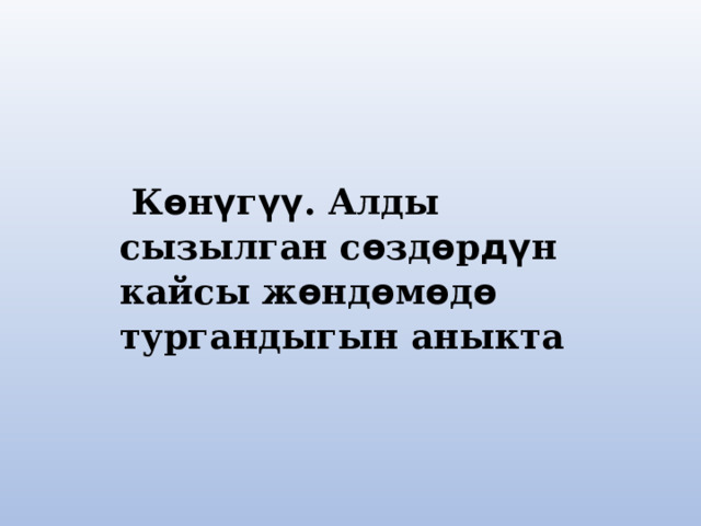  К ѳ н ү г үү . Алды сызылган с ѳ зд ѳ р дү н кайсы ж ѳ нд ѳ м ѳ д ѳ тургандыгын аныкта 