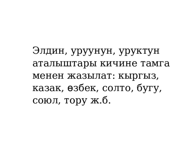 Элдин, уруунун, уруктун аталыштары кичине тамга менен жазылат: кыргыз, казак, ѳ збек, солто, бугу, союл, тору ж.б. 