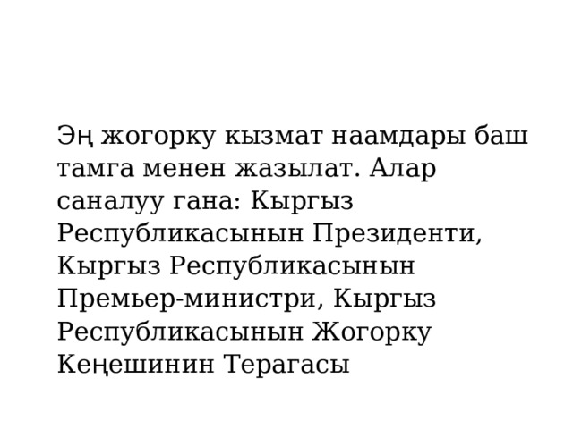 Э ң жогорку кызмат наамдары баш тамга менен жазылат. Алар саналуу гана: Кыргыз Республикасынын Президенти, Кыргыз Республикасынын Премьер-министри, Кыргыз Республикасынын Жогорку Ке ң ешинин Терагасы 