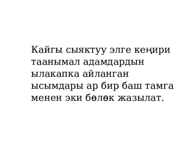 Кайгы сыяктуу элге ке ң ири таанымал адамдардын ылакапка айланган ысымдары ар бир баш тамга менен эки б ѳ л ѳ к жазылат. 