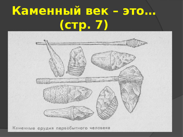 Каменный век – это…  (стр. 7) 