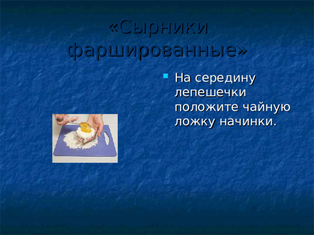 «Сырники фаршированные» На середину лепешечки положите чайную ложку начинки. 