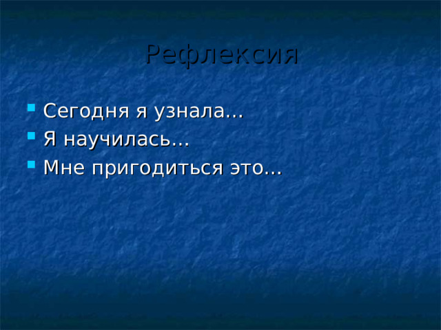 Рефлексия Сегодня я узнала… Я научилась… Мне пригодиться это… 