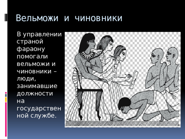Вельможи и чиновники В управлении страной фараону помогали вельможи и чиновники – люди, занимавшие должности на государственной службе. 