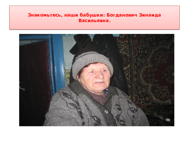  Знакомьтесь, наши бабушки:  Богданович Зинаида Васильевна.   