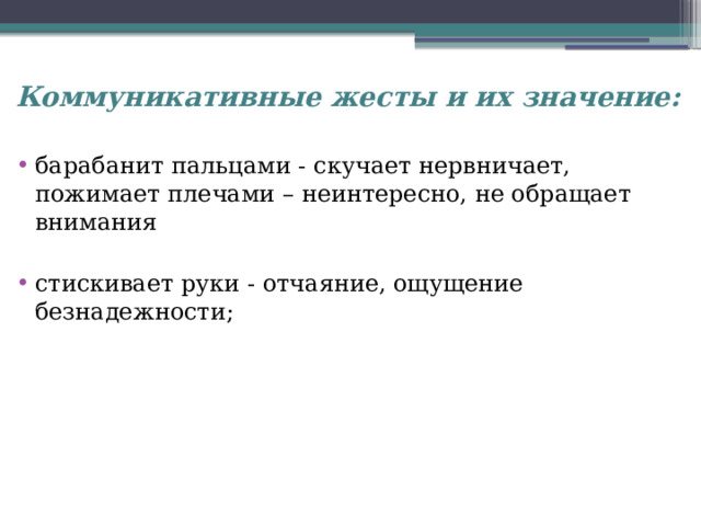 Коммуникативные жесты и их значение:  барабанит пальцами - скучает нервничает, пожимает плечами – неинтересно, не обращает внимания стискивает руки - отчаяние, ощущение безнадежности; 