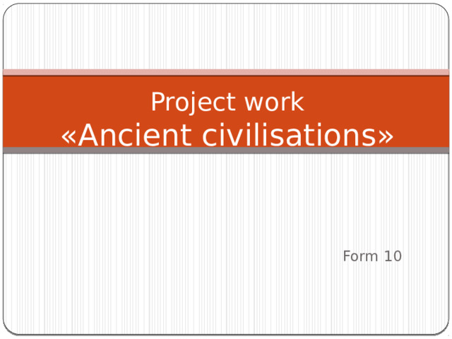 Project work  «Ancient civilisations» Form 10 