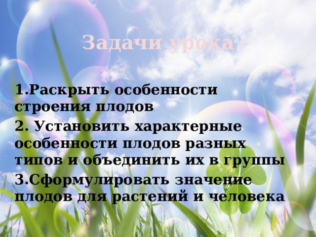 Задачи урока 1.Раскрыть особенности строения плодов 2. Установить характерные особенности плодов разных типов и объединить их в группы 3.Сформулировать значение плодов для растений и человека 