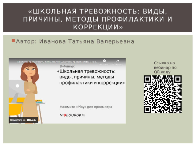 «Школьная тревожность: виды, причины, методы профилактики и коррекции» Автор: Иванова Татьяна Валерьевна Ссылка на вебинар по QR коду 