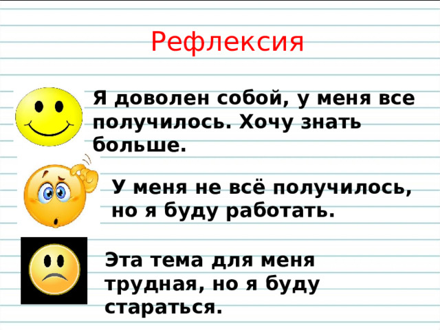 Рефлексия Я доволен собой, у меня все получилось. Хочу знать больше.  У меня не всё получилось, но я буду работать. Эта тема для меня трудная, но я буду стараться. 
