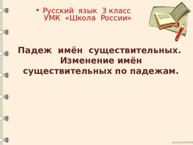 Русский язык 3 класс  УМК «Школа России»    Падеж имён существительных. Изменение имён существительных по падежам. 