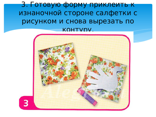 3. Готовую форму приклеить к изнаночной стороне салфетки с рисунком и снова вырезать по контуру. 