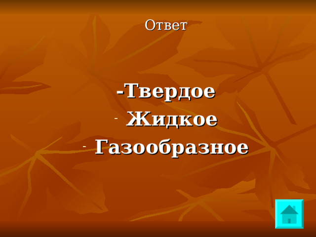 Ответ - Твердое Жидкое Газообразное 