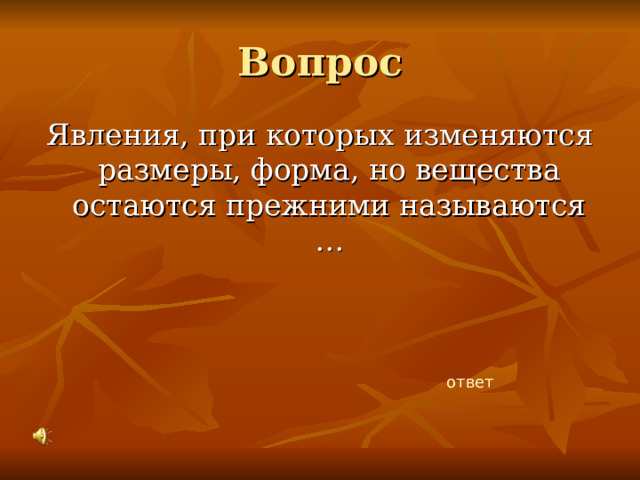 Вопрос Явления, при которых изменяются размеры, форма, но вещества остаются прежними называются … ответ 