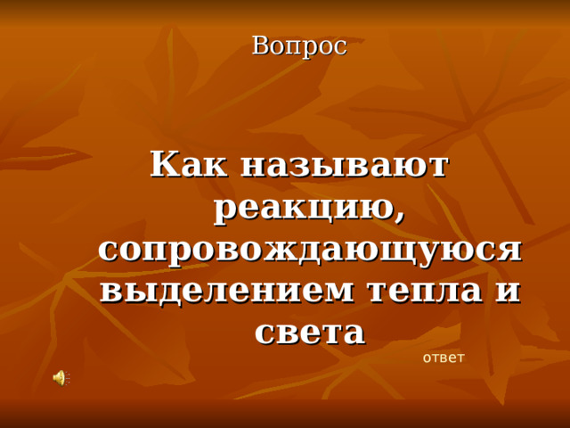 Вопрос Как называют реакцию, сопровождающуюся выделением тепла и света ответ 