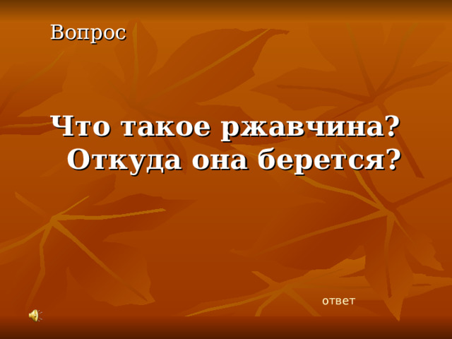Вопрос Что такое ржавчина? Откуда она берется? ответ 