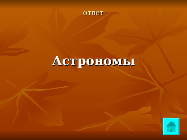 ответ  Астрономы 