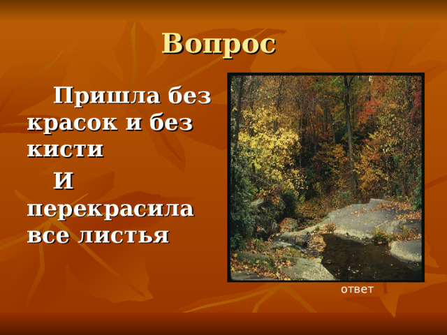 Вопрос Пришла без красок и без кисти И перекрасила все листья ответ 