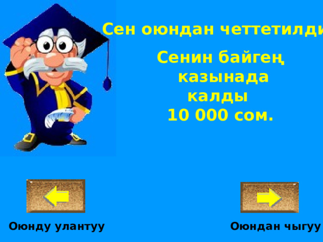 Сен оюндан четтетилдиң! Сенин байгең  казынада калды 10 000 сом. Оюндан чыгуу Оюнду улантуу 