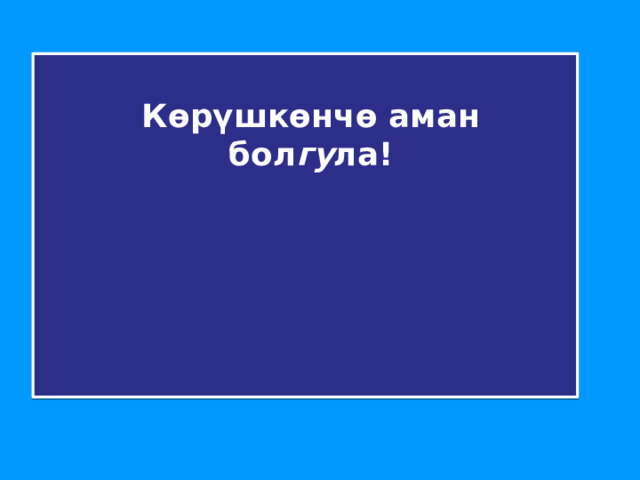   Көрүшкөнчө аман  бол гу ла!  