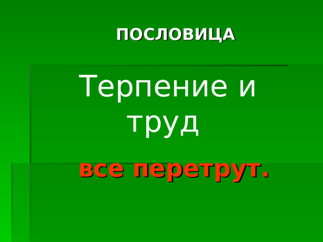 ПОСЛОВИЦА Терпение и труд все перетрут. 