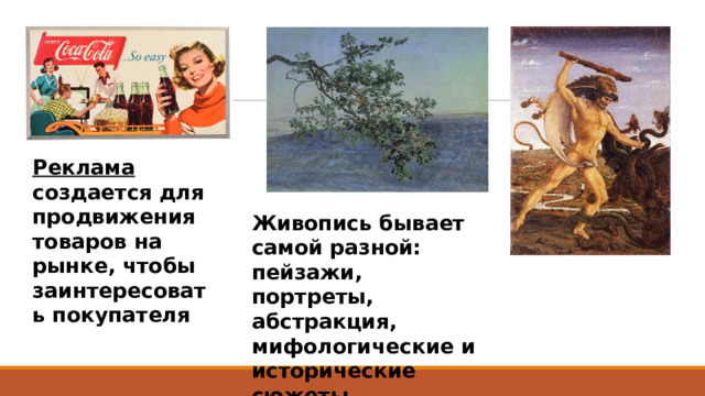 Реклама создается для продвижения товаров на рынке, чтобы заинтересовать покупателя Живопись бывает самой разной: пейзажи, портреты, абстракция, мифологические и исторические сюжеты . 