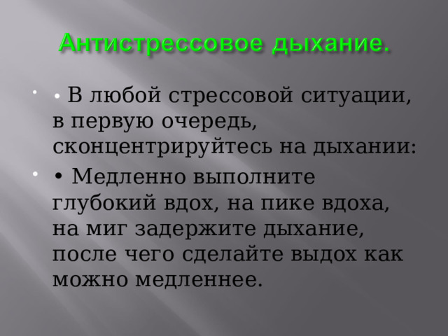 • В любой стрессовой ситуации, в первую очередь, сконцентрируйтесь на дыхании: • Медленно выполните глубокий вдох, на пике вдоха, на миг задержите дыхание, после чего сделайте выдох как можно медленнее. 